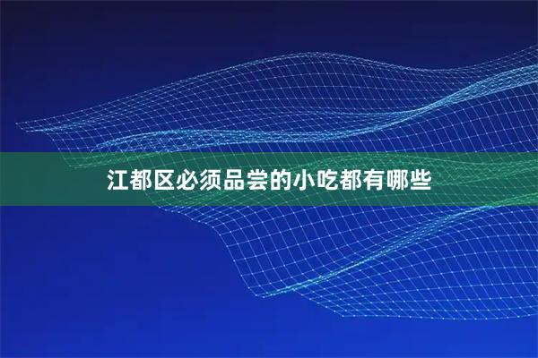 江都区必须品尝的小吃都有哪些