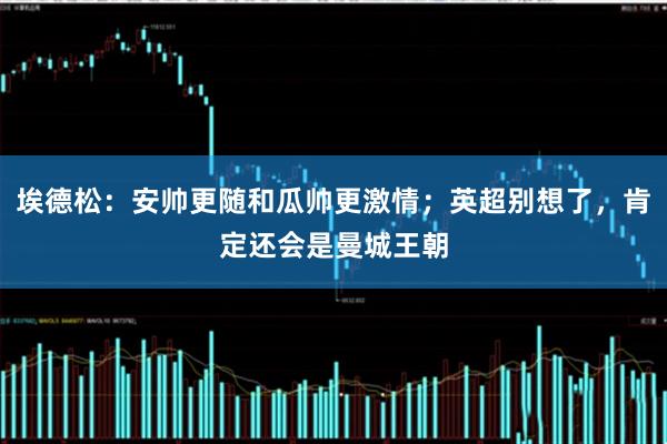 埃德松:安帅更随和瓜帅更激情;英超别想了,肯定还会是曼城王朝