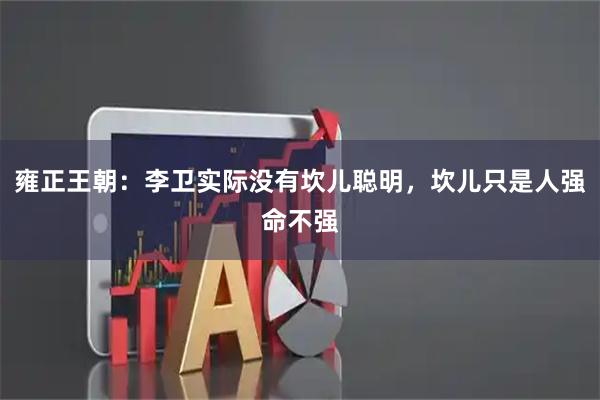 雍正王朝:李卫实际没有坎儿聪明,坎儿只是人强命不强