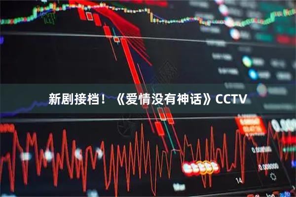 新剧接档！《爱情没有神话》CCTV