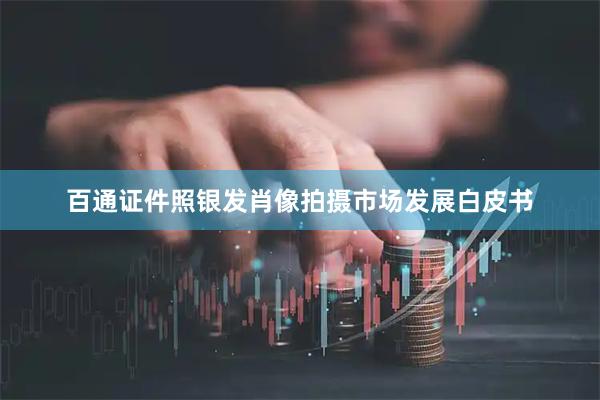 百通证件照银发肖像拍摄市场发展白皮书