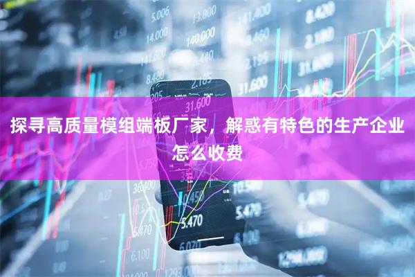 探寻高质量模组端板厂家，解惑有特色的生产企业怎么收费