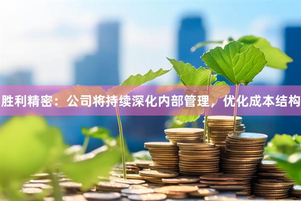 胜利精密：公司将持续深化内部管理，优化成本结构